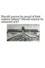 Should Anyone Be Ashamed Of Their Nation’s History? Should Anyone Be Proud Of It?